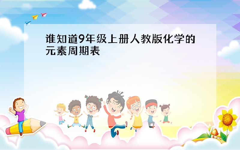 谁知道9年级上册人教版化学的元素周期表