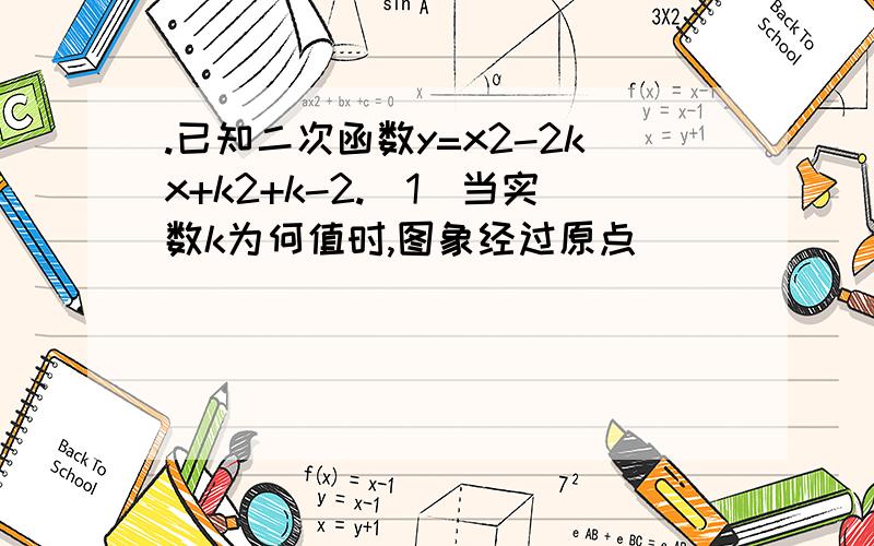 .已知二次函数y=x2-2kx+k2+k-2.(1)当实数k为何值时,图象经过原点