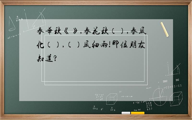 春华秋《》,春花秋（）,春风化（）,（）风细雨!那位朋友知道?