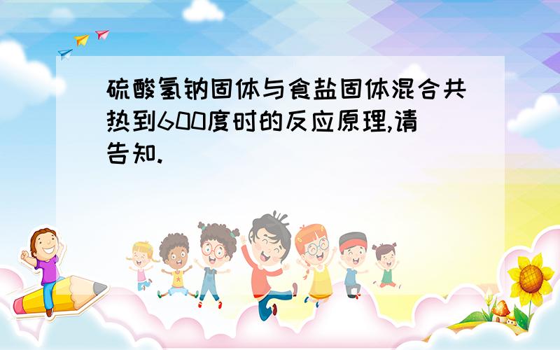 硫酸氢钠固体与食盐固体混合共热到600度时的反应原理,请告知.