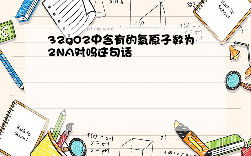 32gO2中含有的氧原子数为2NA对吗这句话