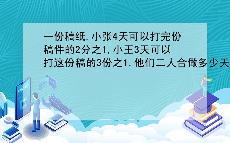 一份稿纸,小张4天可以打完份稿件的2分之1,小王3天可以打这份稿的3份之1,他们二人合做多少天打完这份稿