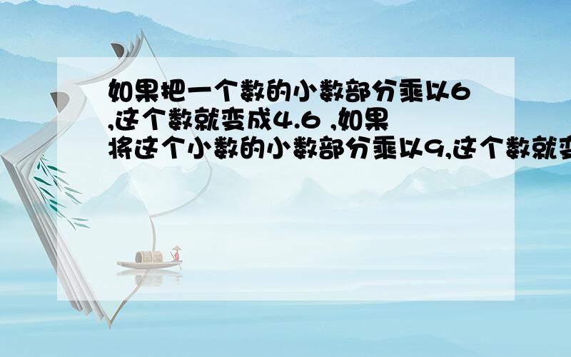 如果把一个数的小数部分乘以6,这个数就变成4.6 ,如果将这个小数的小数部分乘以9,这个数就变成6.4.