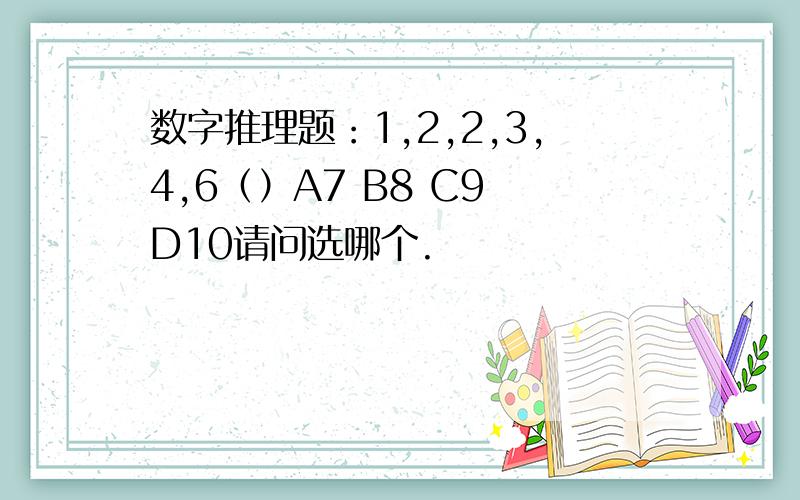 数字推理题：1,2,2,3,4,6（）A7 B8 C9 D10请问选哪个.