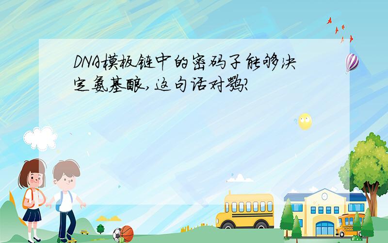 DNA模板链中的密码子能够决定氨基酸,这句话对嘛?