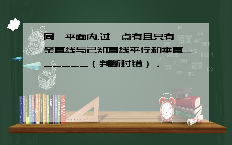 同一平面内，过一点有且只有一条直线与已知直线平行和垂直______（判断对错）．