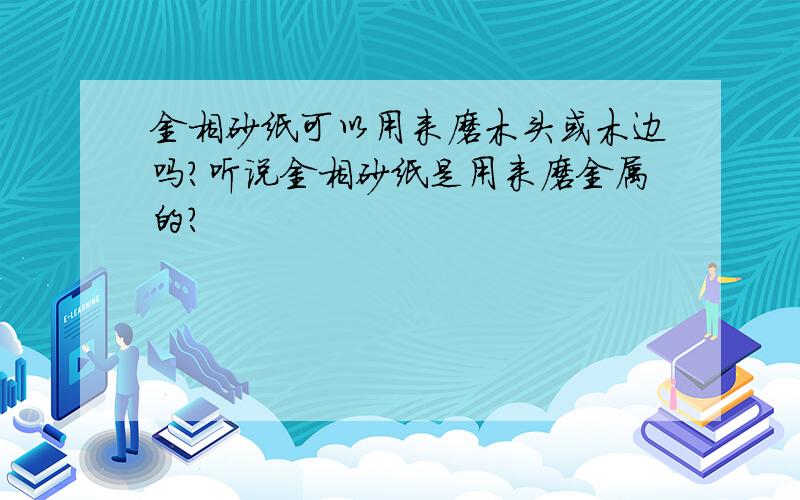 金相砂纸可以用来磨木头或木边吗?听说金相砂纸是用来磨金属的?