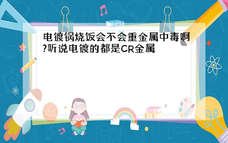 电镀锅烧饭会不会重金属中毒啊?听说电镀的都是CR金属