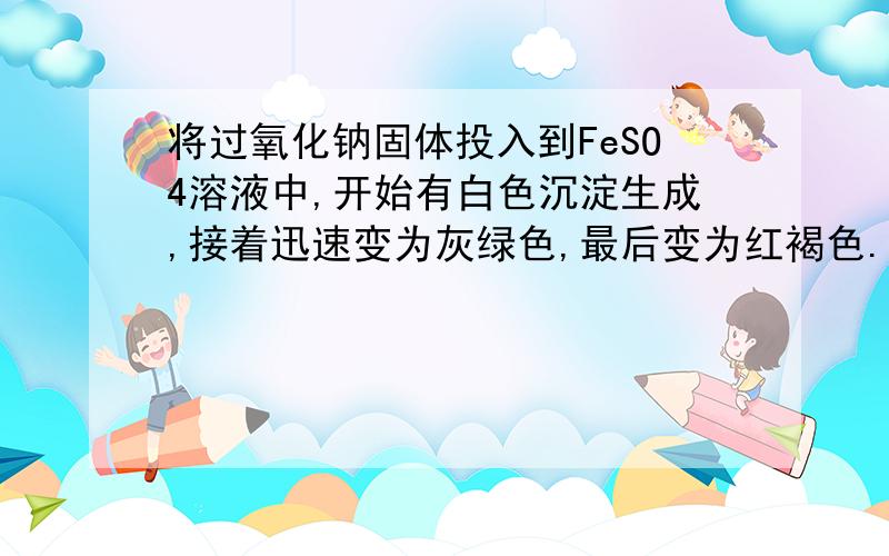 将过氧化钠固体投入到FeSO4溶液中,开始有白色沉淀生成,接着迅速变为灰绿色,最后变为红褐色.这句话对吗?