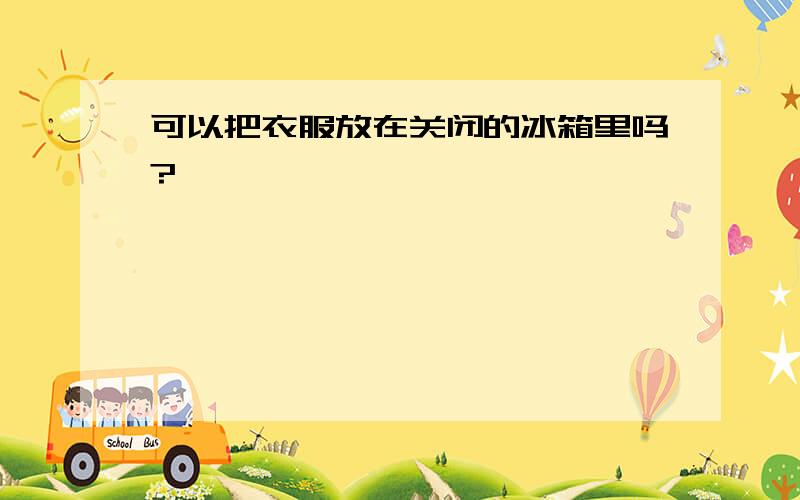 可以把衣服放在关闭的冰箱里吗?