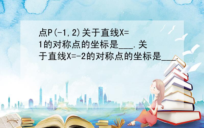 点P(-1,2)关于直线X=1的对称点的坐标是___.关于直线X=-2的对称点的坐标是___.