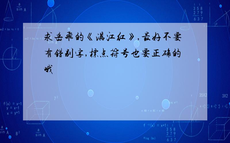 求岳飞的《满江红》,最好不要有错别字,标点符号也要正确的哦