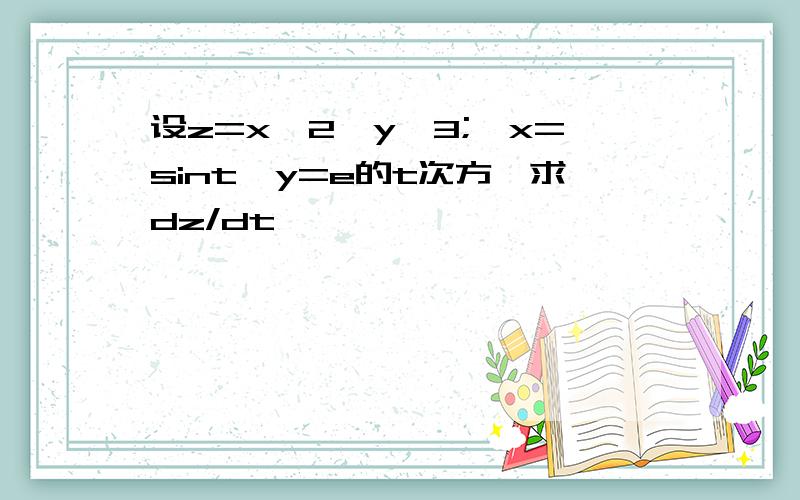 设z=x^2*y^3;,x=sint,y=e的t次方,求dz/dt