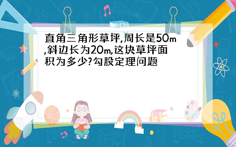 直角三角形草坪,周长是50m,斜边长为20m,这块草坪面积为多少?勾股定理问题