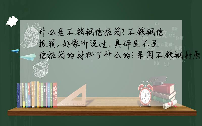 什么是不锈钢信报箱?不锈钢信报箱,好像听说过,具体是不是信报箱的材料了什么的?采用不锈钢材质制成的?我会给你加高分的