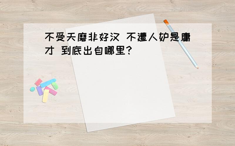 不受天磨非好汉 不遭人妒是庸才 到底出自哪里?