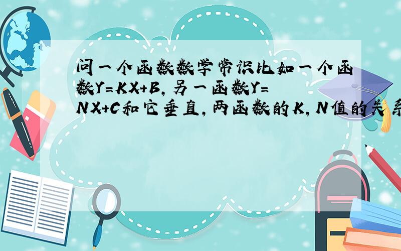 问一个函数数学常识比如一个函数Y=KX+B,另一函数Y=NX+C和它垂直,两函数的K,N值的关系是.