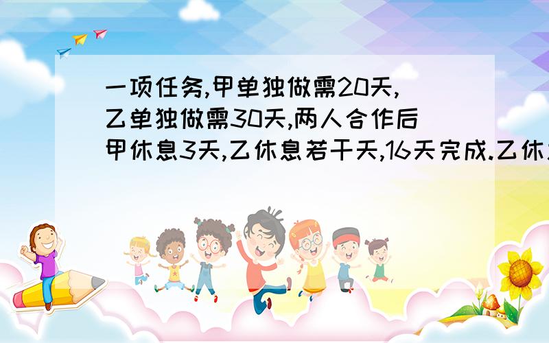 一项任务,甲单独做需20天,乙单独做需30天,两人合作后甲休息3天,乙休息若干天,16天完成.乙休息几天