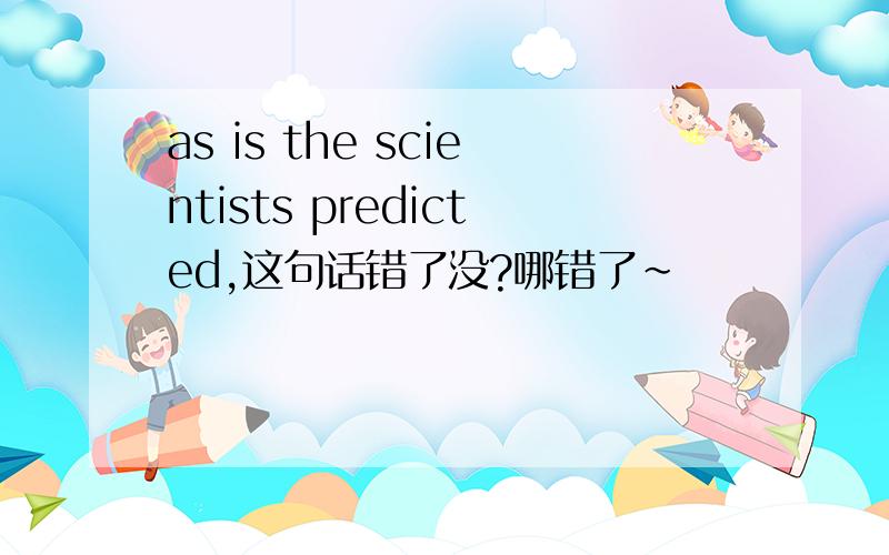 as is the scientists predicted,这句话错了没?哪错了~