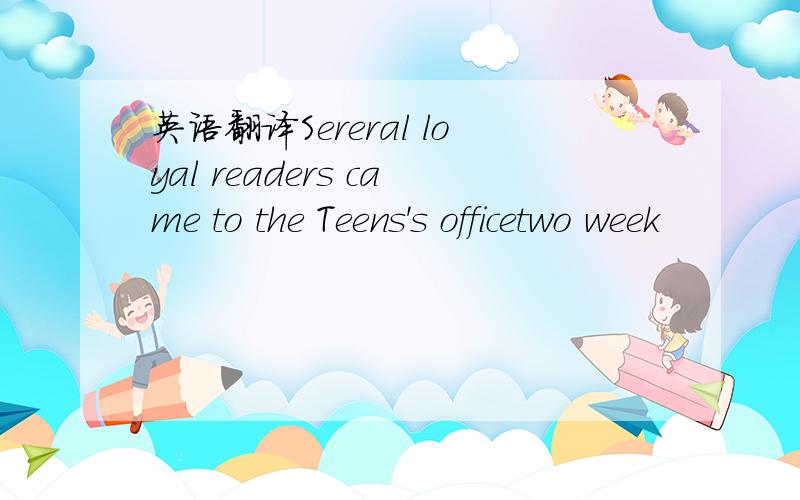 英语翻译Sereral loyal readers came to the Teens's officetwo week