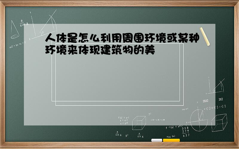 人体是怎么利用周围环境或某种环境来体现建筑物的美