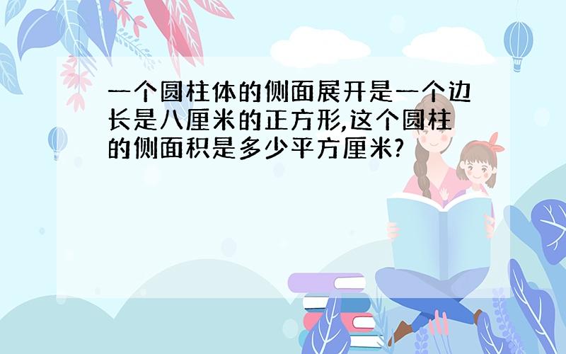 一个圆柱体的侧面展开是一个边长是八厘米的正方形,这个圆柱的侧面积是多少平方厘米?