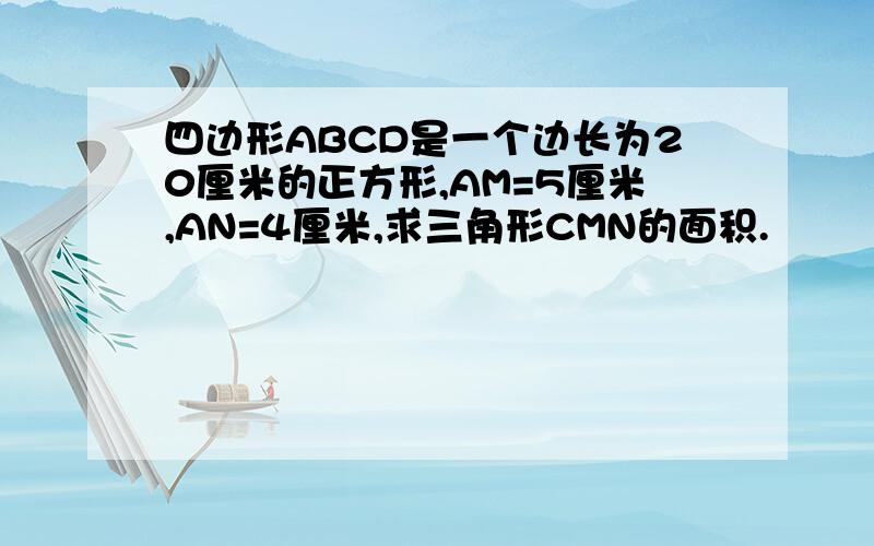 四边形ABCD是一个边长为20厘米的正方形,AM=5厘米,AN=4厘米,求三角形CMN的面积.