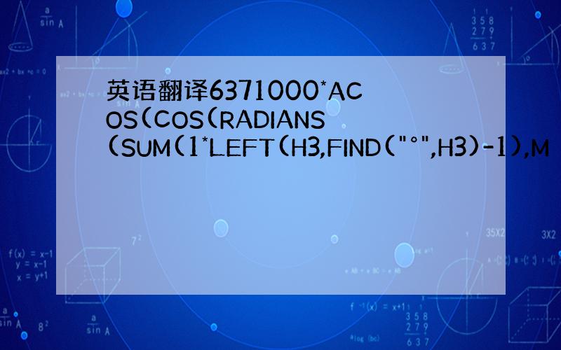 英语翻译6371000*ACOS(COS(RADIANS(SUM(1*LEFT(H3,FIND(