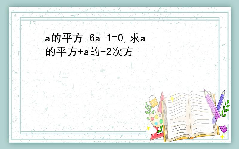 a的平方-6a-1=0,求a的平方+a的-2次方