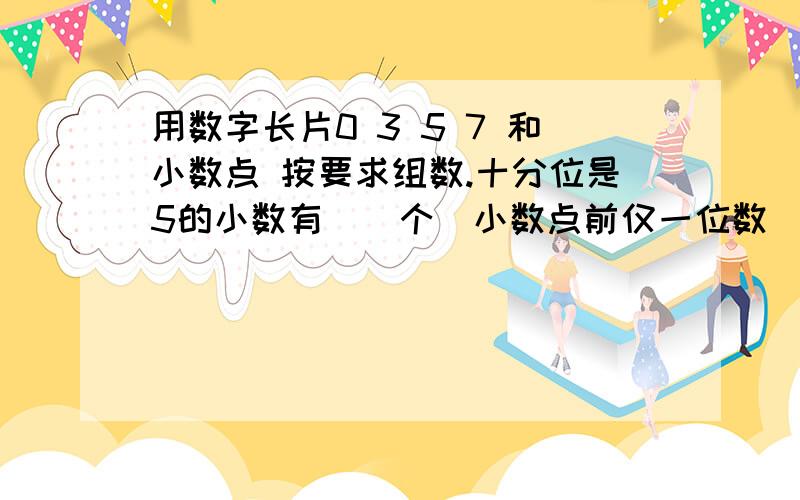 用数字长片0 3 5 7 和小数点 按要求组数.十分位是5的小数有（）个（小数点前仅一位数）