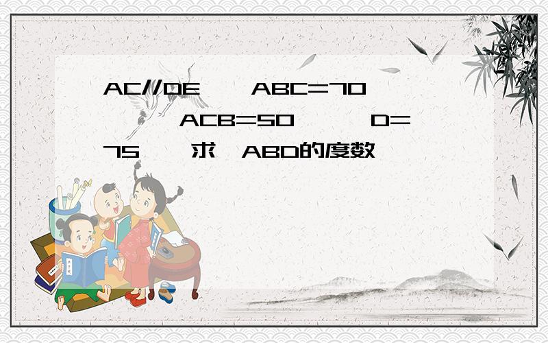 AC//DE,∠ABC=70°,∠ACB=50°,∠D=75°,求∠ABD的度数