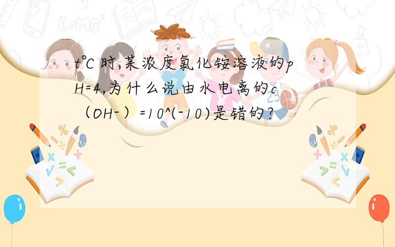 t℃时,某浓度氯化铵溶液的pH=4,为什么说由水电离的c（OH-）=10^(-10)是错的?