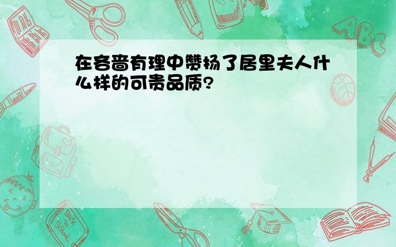 在吝啬有理中赞扬了居里夫人什么样的可贵品质?