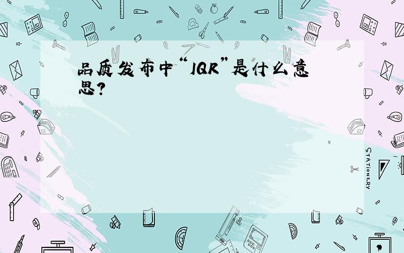 品质发布中“IQR”是什么意思?