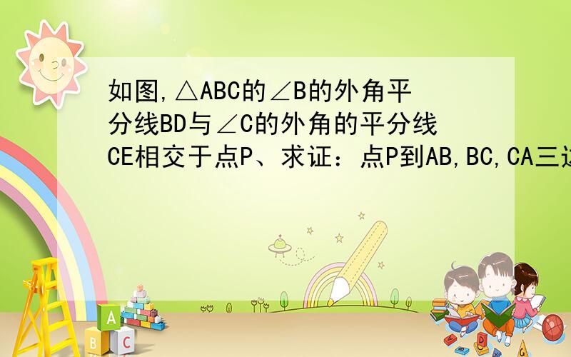 如图,△ABC的∠B的外角平分线BD与∠C的外角的平分线CE相交于点P、求证：点P到AB,BC,CA三边所在直线的距离相