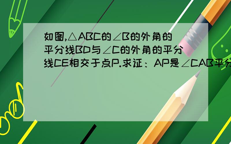 如图,△ABC的∠B的外角的平分线BD与∠C的外角的平分线CE相交于点P.求证：AP是∠CAB平分线