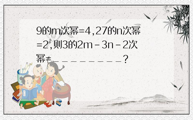 9的m次幂=4,27的n次幂=2,则3的2m-3n-2次幂=________?