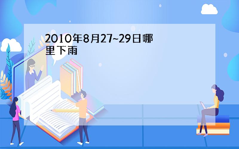 2010年8月27~29日哪里下雨