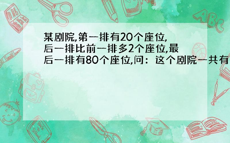 某剧院,第一排有20个座位,后一排比前一排多2个座位,最后一排有80个座位,问：这个剧院一共有多少个座位