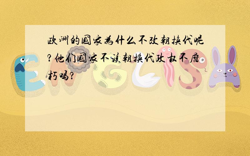 欧洲的国家为什么不改朝换代呢?他们国家不该朝换代政权不腐朽吗?