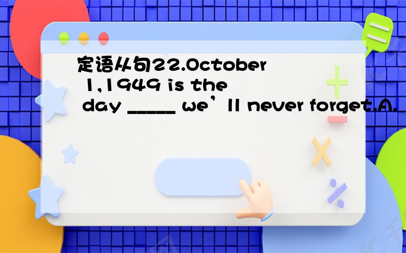 定语从句22.October 1,1949 is the day _____ we’ll never forget.A.