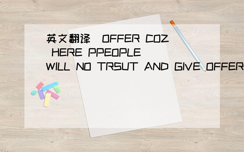 英文翻译）OFFER COZ HERE PPEOPLE WILL NO TRSUT AND GIVE OFFER IF