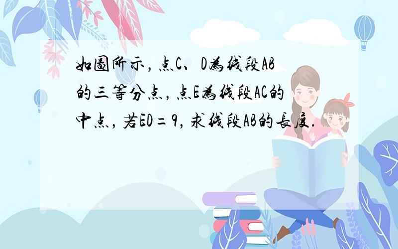 如图所示，点C、D为线段AB的三等分点，点E为线段AC的中点，若ED=9，求线段AB的长度．