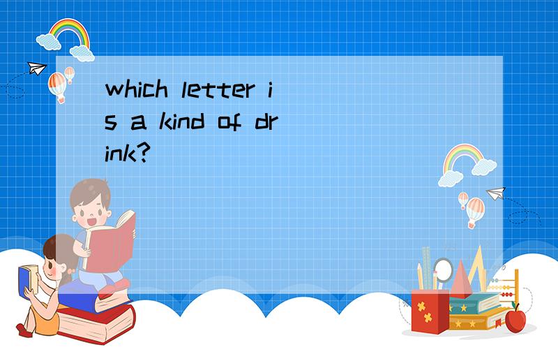 which letter is a kind of drink?