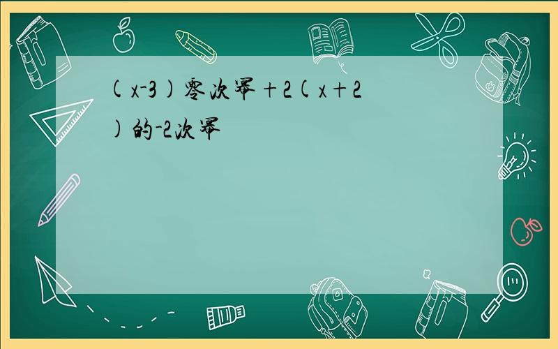 (x-3)零次幂+2(x+2)的-2次幂