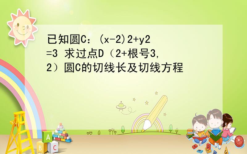 已知圆C：(x-2)2+y2=3 求过点D（2+根号3,2）圆C的切线长及切线方程