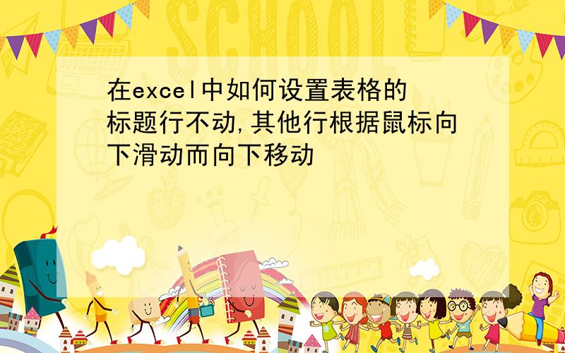 在excel中如何设置表格的标题行不动,其他行根据鼠标向下滑动而向下移动