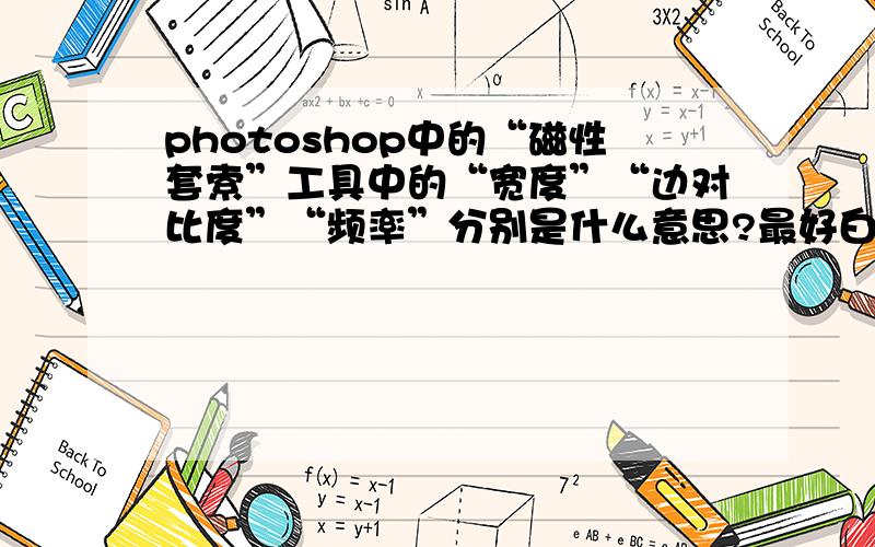 photoshop中的“磁性套索”工具中的“宽度”“边对比度”“频率”分别是什么意思?最好白话讲!