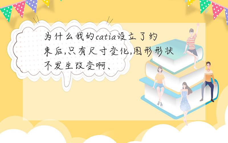 为什么我的catia设立了约束后,只有尺寸变化,图形形状不发生改变啊、