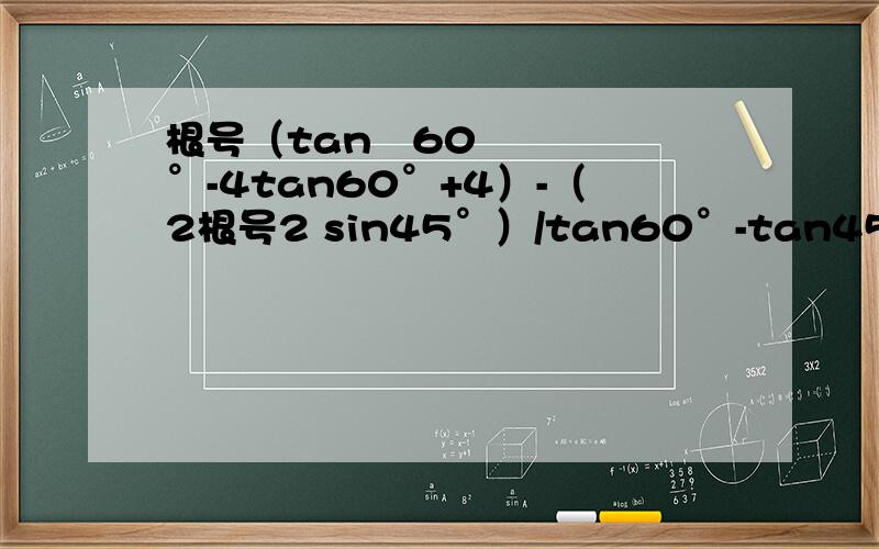 根号（tan²60°-4tan60°+4）-（2根号2 sin45°）/tan60°-tan45°